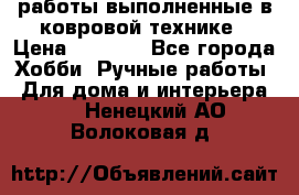 работы выполненные в ковровой технике › Цена ­ 3 000 - Все города Хобби. Ручные работы » Для дома и интерьера   . Ненецкий АО,Волоковая д.
